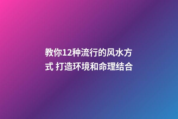 教你12种流行的风水方式 打造环境和命理结合